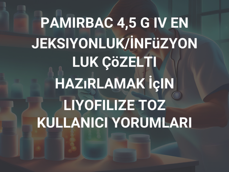 PAMIRBAC 4,5 G IV ENJEKSIYONLUK/İNFüZYONLUK ÇöZELTI HAZıRLAMAK İçIN LIYOFILIZE TOZ KULLANICI YORUMLARI