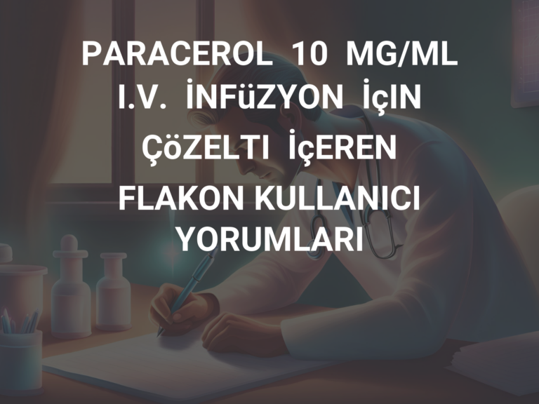 PARACEROL  10  MG/ML  I.V.  İNFüZYON  İçIN  ÇöZELTI  İçEREN    FLAKON KULLANICI YORUMLARI