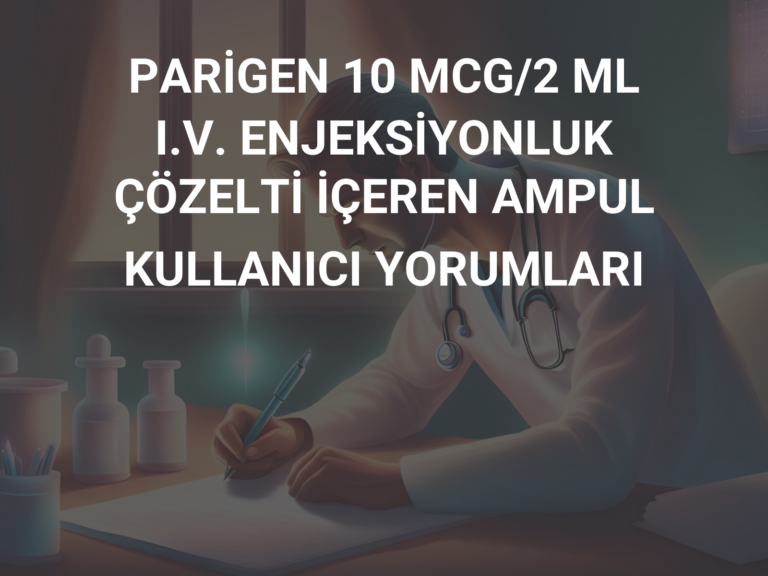 PARİGEN 10 MCG/2 ML I.V. ENJEKSİYONLUK ÇÖZELTİ İÇEREN AMPUL KULLANICI YORUMLARI