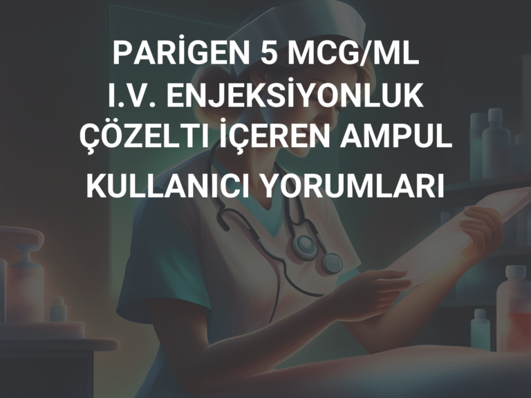 PARİGEN 5 MCG/ML I.V. ENJEKSİYONLUK ÇÖZELTI İÇEREN AMPUL KULLANICI YORUMLARI