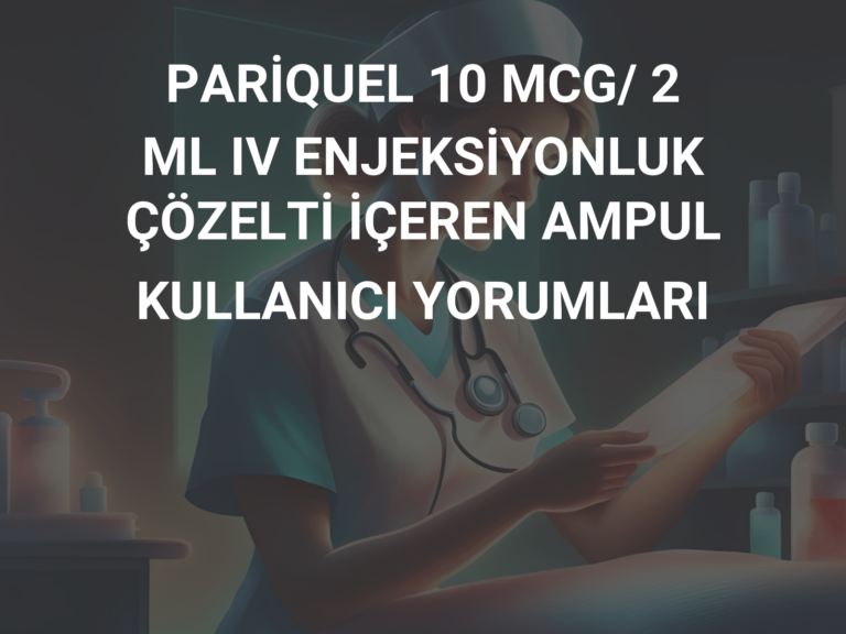 PARİQUEL 10 MCG/ 2 ML IV ENJEKSİYONLUK ÇÖZELTİ İÇEREN AMPUL KULLANICI YORUMLARI