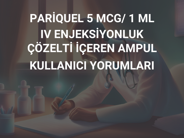 PARİQUEL 5 MCG/ 1 ML IV ENJEKSİYONLUK ÇÖZELTİ İÇEREN AMPUL KULLANICI YORUMLARI