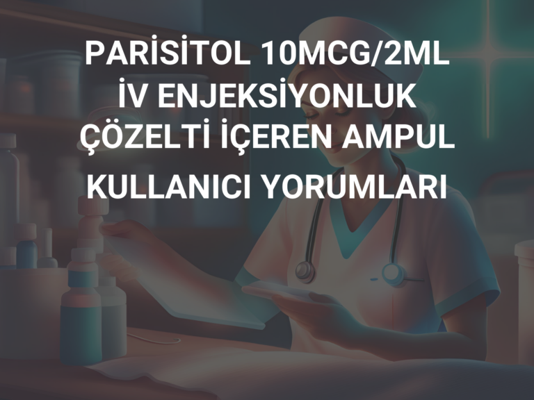 PARİSİTOL 10MCG/2ML İV ENJEKSİYONLUK ÇÖZELTİ İÇEREN AMPUL KULLANICI YORUMLARI