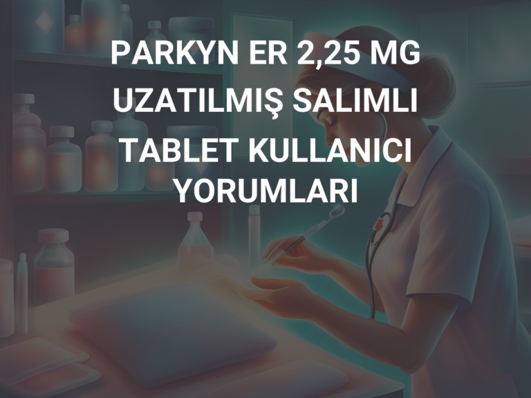 PARKYN ER 2,25 MG UZATILMIŞ SALIMLI TABLET KULLANICI YORUMLARI