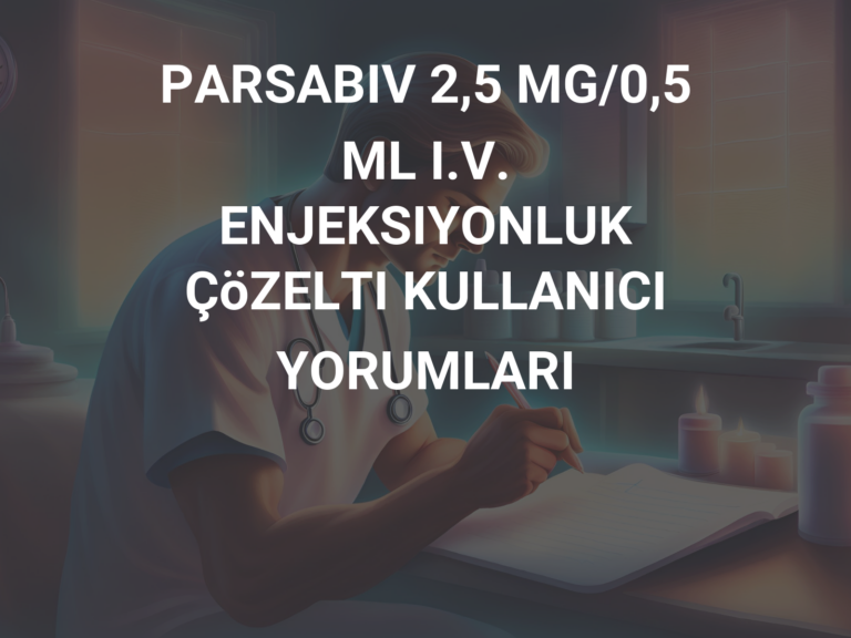 PARSABIV 2,5 MG/0,5 ML I.V. ENJEKSIYONLUK ÇöZELTI KULLANICI YORUMLARI