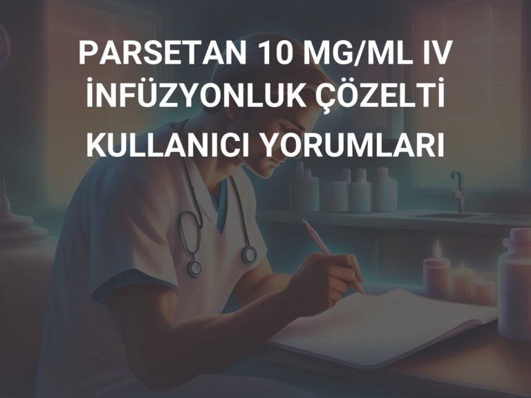 PARSETAN 10 MG/ML IV İNFÜZYONLUK ÇÖZELTİ KULLANICI YORUMLARI